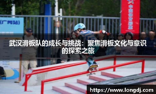 武汉滑板队的成长与挑战：聚焦滑板文化与意识的探索之旅