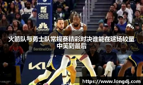 火箭队与勇士队常规赛精彩对决谁能在这场较量中笑到最后